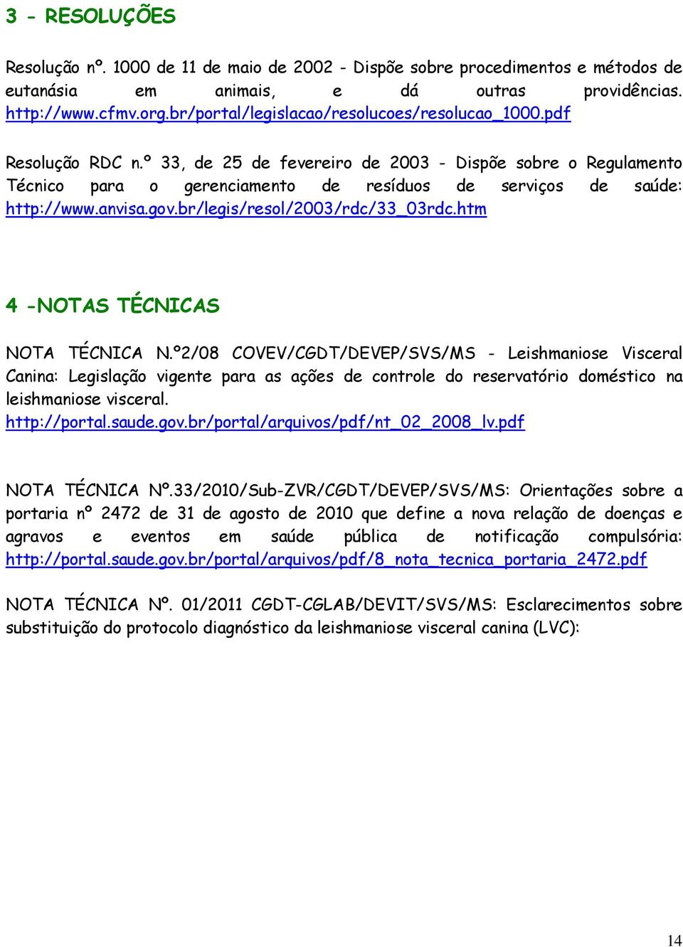 º 33, de 25 de fevereiro de 2003 - Dispõe sobre o Regulamento Técnico para o gerenciamento de resíduos de serviços de saúde: http://www.anvisa.gov.br/legis/resol/2003/rdc/33_03rdc.