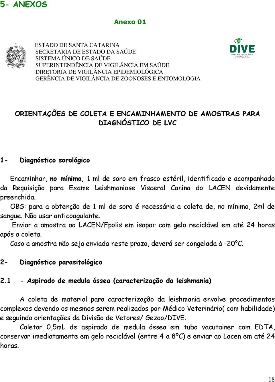 acompanhado da Requisição para Exame Leishmaniose Visceral Canina do LACEN devidamente preenchida. OBS: para a obtenção de 1 ml de soro é necessária a coleta de, no mínimo, 2ml de sangue.