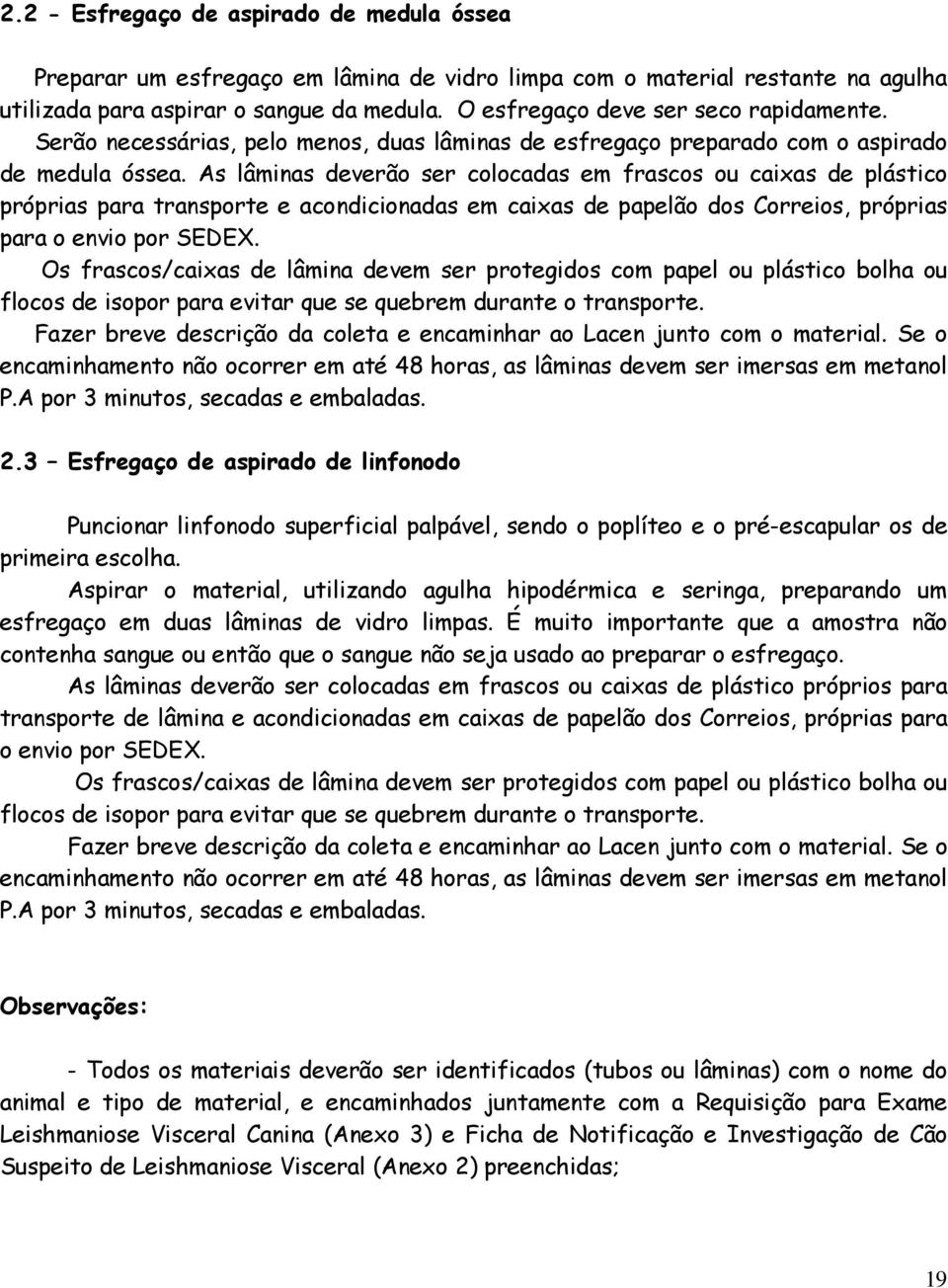 As lâminas deverão ser colocadas em frascos ou caixas de plástico próprias para transporte e acondicionadas em caixas de papelão dos Correios, próprias para o envio por SEDEX.