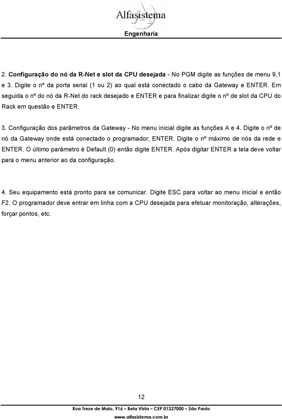 Configuração dos parâmetros da Gateway - No menu inicial digite as funções A e 4. Digite o nº de nó da Gateway onde está conectado o programador, ENTER. Digite o nº máximo de nós da rede e ENTER.