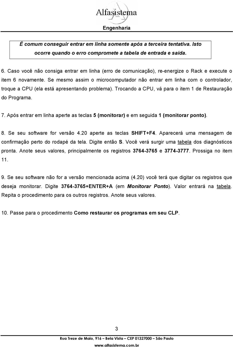 Se mesmo assim o microcomputador não entrar em linha com o controlador, troque a CPU (ela está apresentando problema). Trocando a CPU, vá para o item 1 de Restauração do Programa. 7.