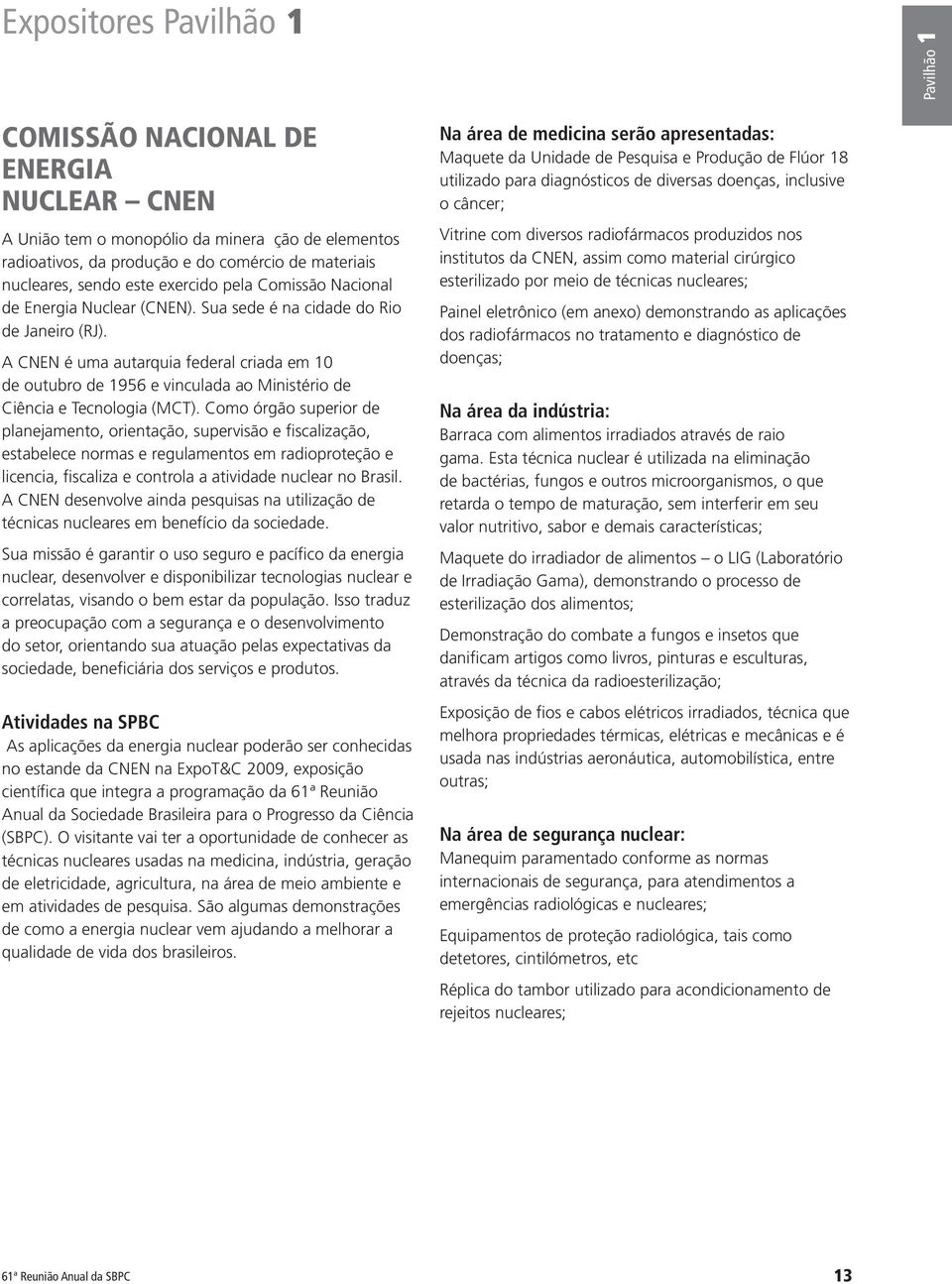 A CNEN é uma autarquia federal criada em 10 de outubro de 1956 e vinculada ao Ministério de Ciência e Tecnologia (MCT).