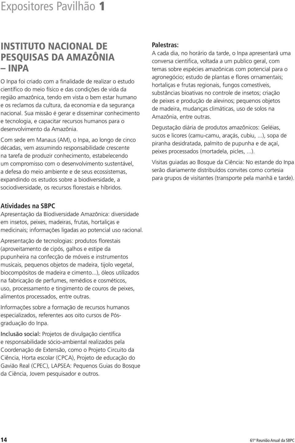 Sua missão é gerar e disseminar conhecimento e tecnologia, e capacitar recursos humanos para o desenvolvimento da Amazônia.