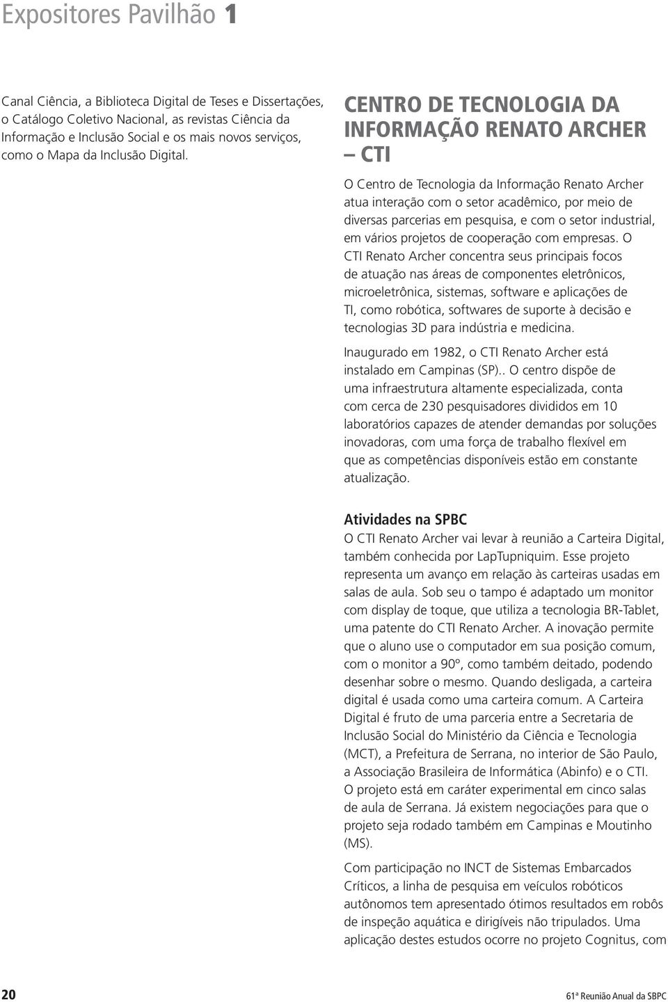 CENTRO DE TECNOLOGIA DA INFORMAÇÃO RENATO ARCHER CTI O Centro de Tecnologia da Informação Renato Archer atua interação com o setor acadêmico, por meio de diversas parcerias em pesquisa, e com o setor