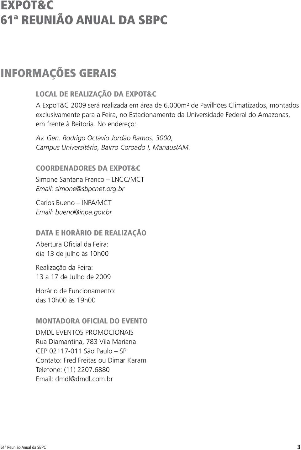 Rodrigo Octávio Jordão Ramos, 3000, Campus Universitário, Bairro Coroado I, Manaus/AM. COORDENADORES DA EXPOT&C Simone Santana Franco LNCC/MCT Email: simone@sbpcnet.org.