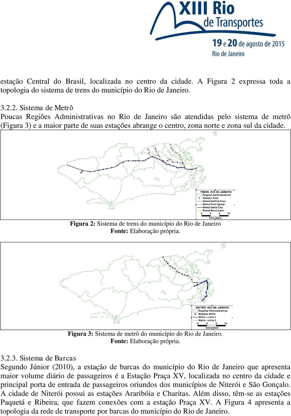 2. Sistema de Metrô Poucas Regiões Administrativas no Rio de Janeiro são atendidas pelo sistema de metrô (Figura 3) e a maior parte de suas estações abrange o centro, zona norte e zona sul da cidade.