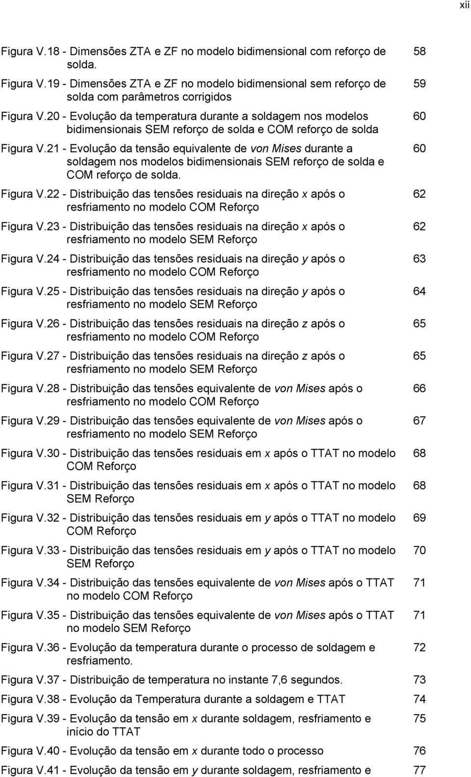 21 - Evolução da tensão equivalente de von Mises durante a soldagem nos modelos bidimensionais SEM reforço de solda e COM reforço de solda. Figura V.