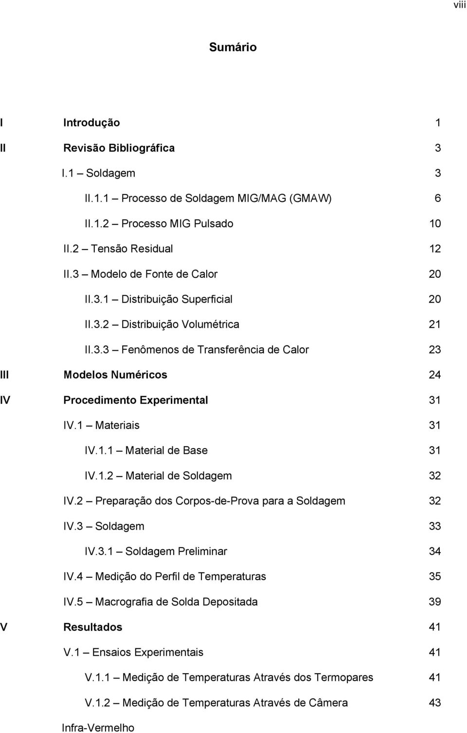 1 Materiais 31 IV.1.1 Material de Base 31 IV.1.2 Material de Soldagem 32 IV.2 Preparação dos Corpos-de-Prova para a Soldagem 32 IV.3 Soldagem 33 IV.3.1 Soldagem Preliminar 34 IV.