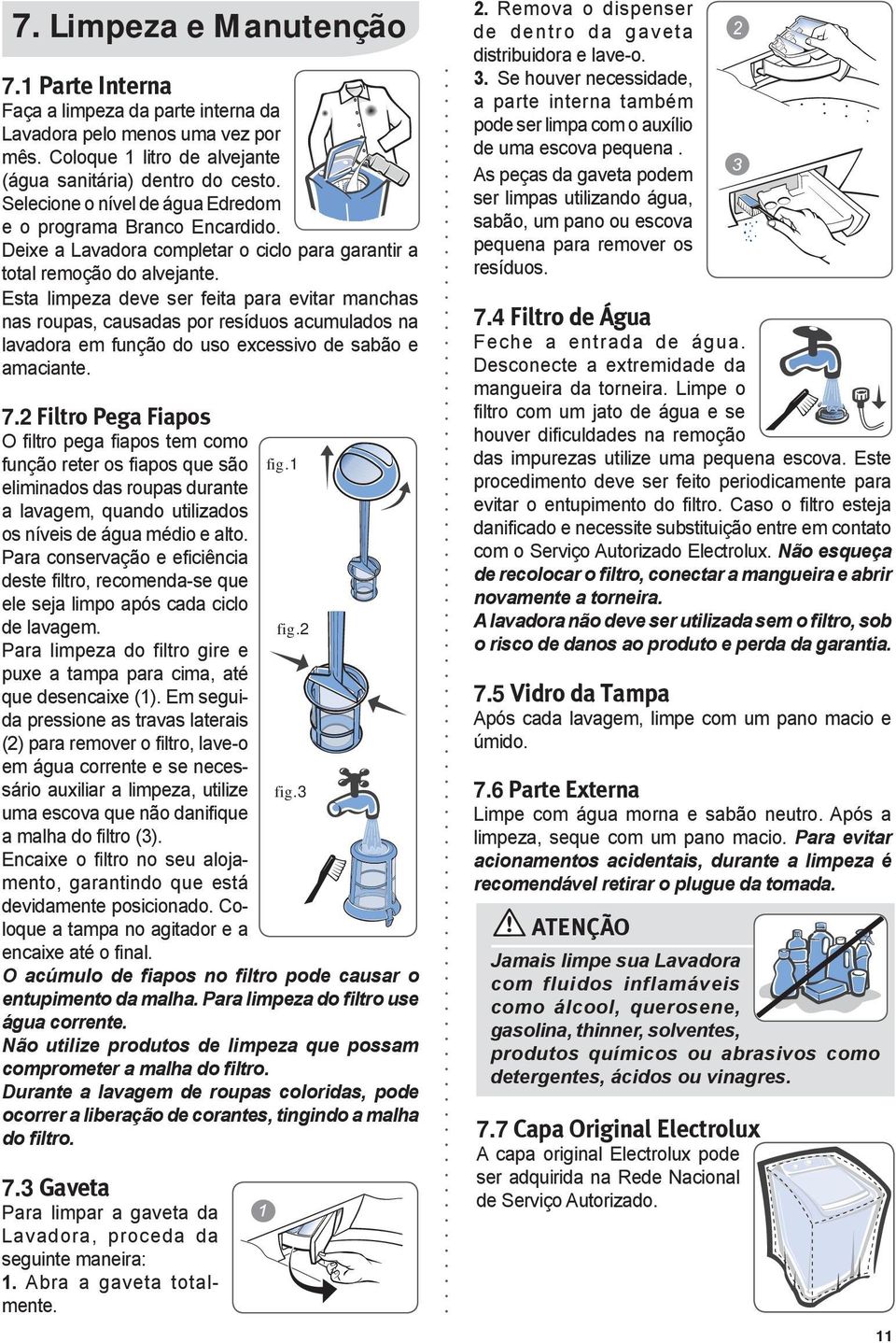 Esta limpeza deve ser feita para evitar manchas nas roupas, causadas por resíduos acumulados na lavadora em função do uso excessivo de sabão e amaciante. 7.