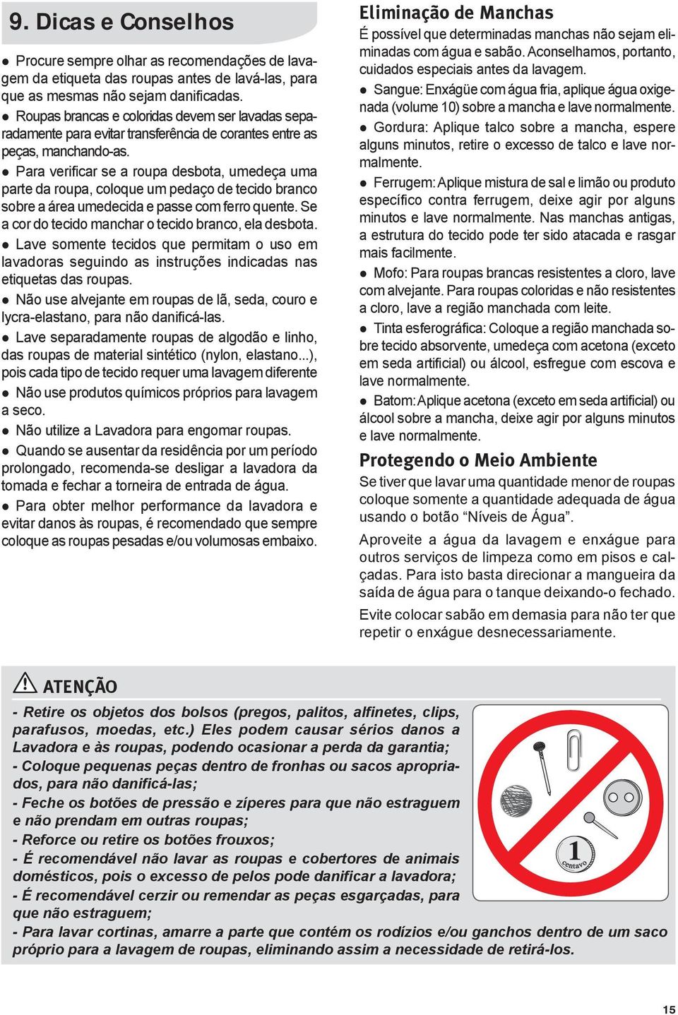 Para verificar se a roupa desbota, umedeça uma parte da roupa, coloque um pedaço de tecido branco sobre a área umedecida e passe com ferro quente.