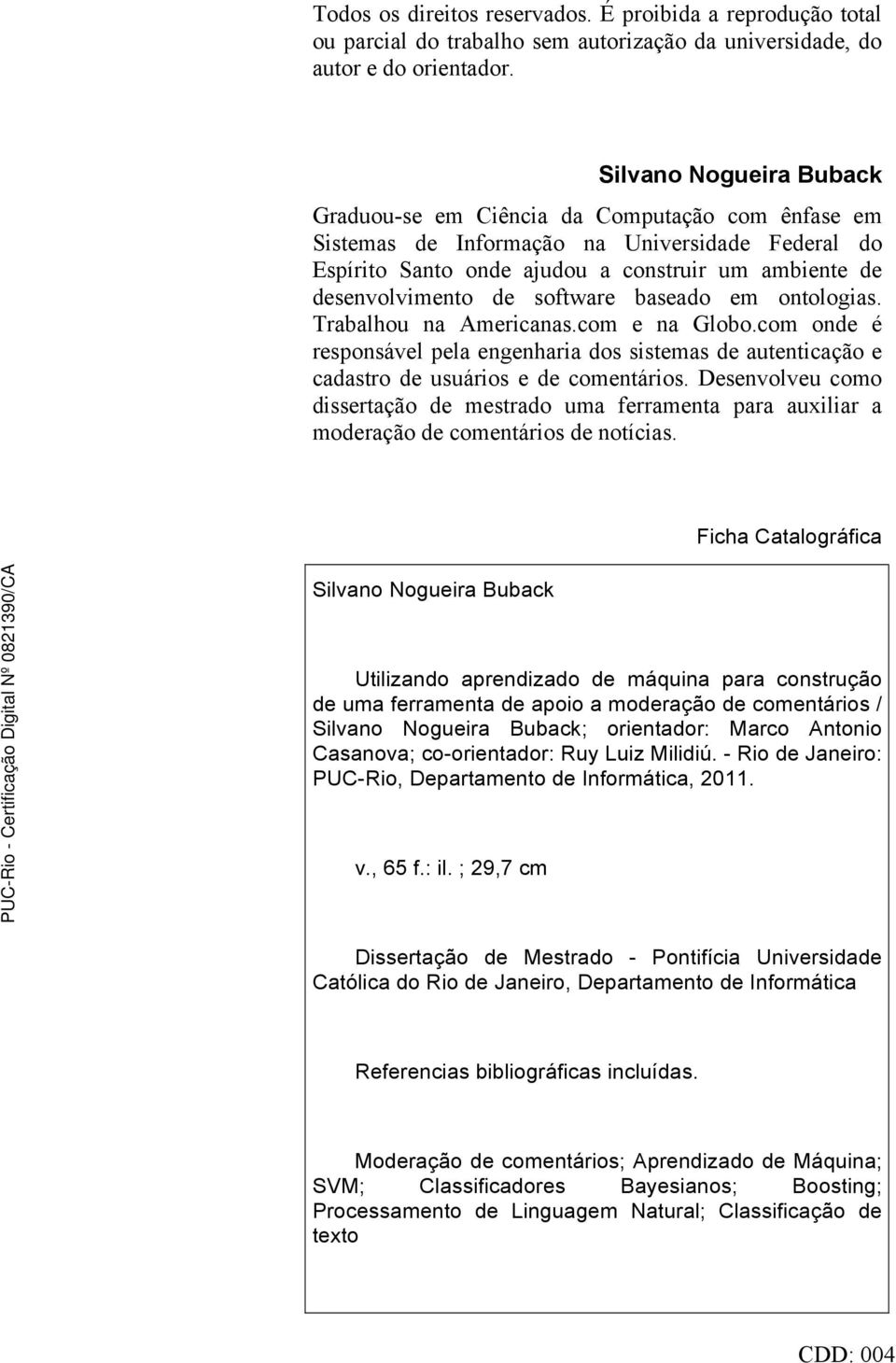 software baseado em ontologias. Trabalhou na Americanas.com e na Globo.com onde é responsável pela engenharia dos sistemas de autenticação e cadastro de usuários e de comentários.