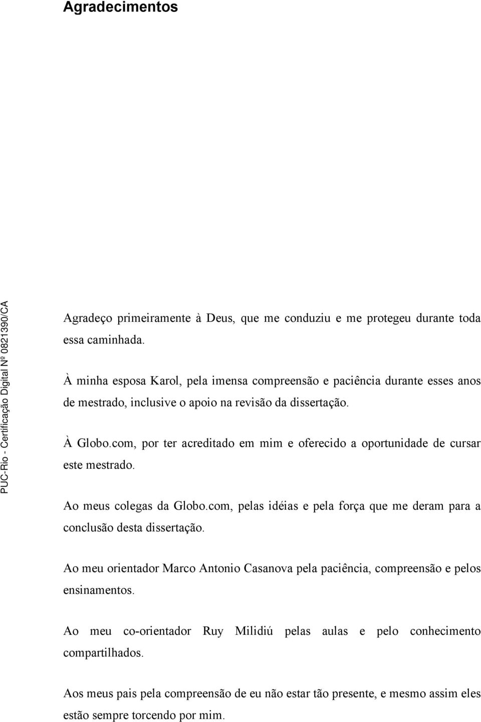 com, por ter acreditado em mim e oferecido a oportunidade de cursar este mestrado. Ao meus colegas da Globo.