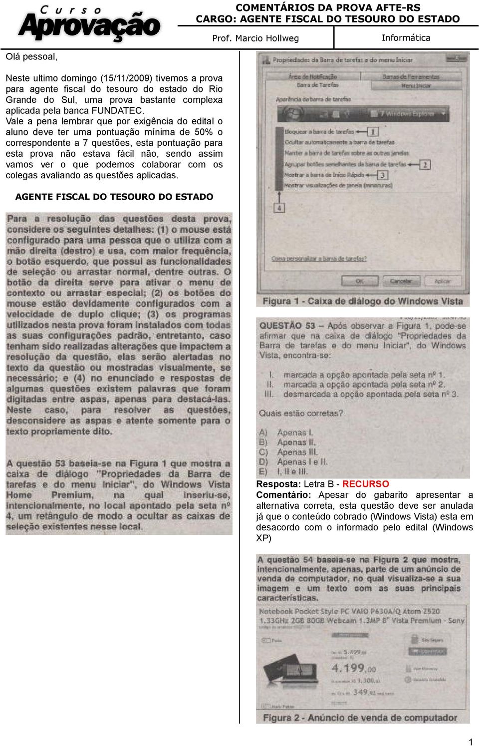 Vale a pena lembrar que por exigência do edital o aluno deve ter uma pontuação mínima de 50% o correspondente a 7 questões, esta pontuação para esta prova não estava fácil não,