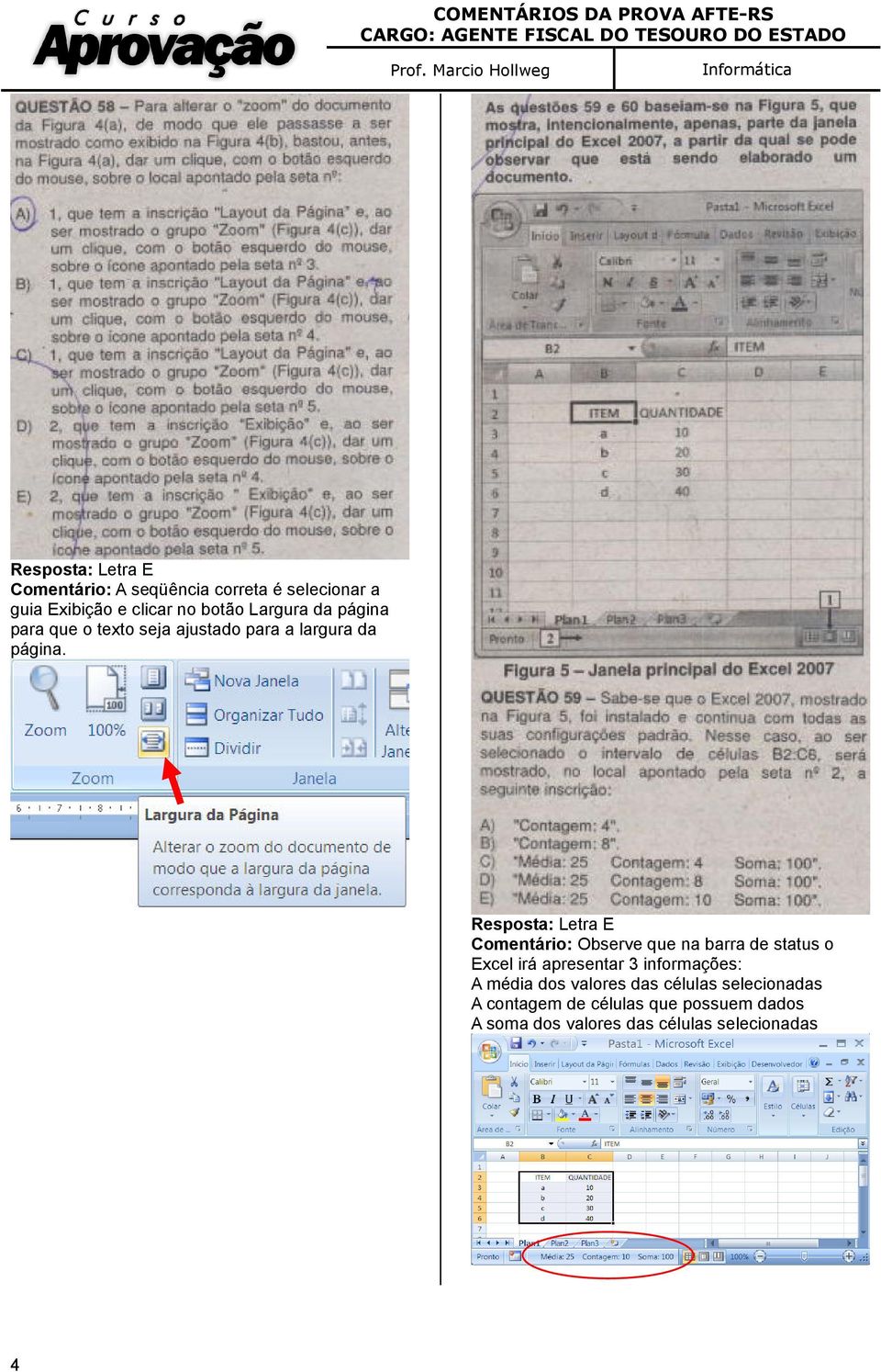 Resposta: Letra E Comentário: Observe que na barra de status o Excel irá apresentar 3 informações: A