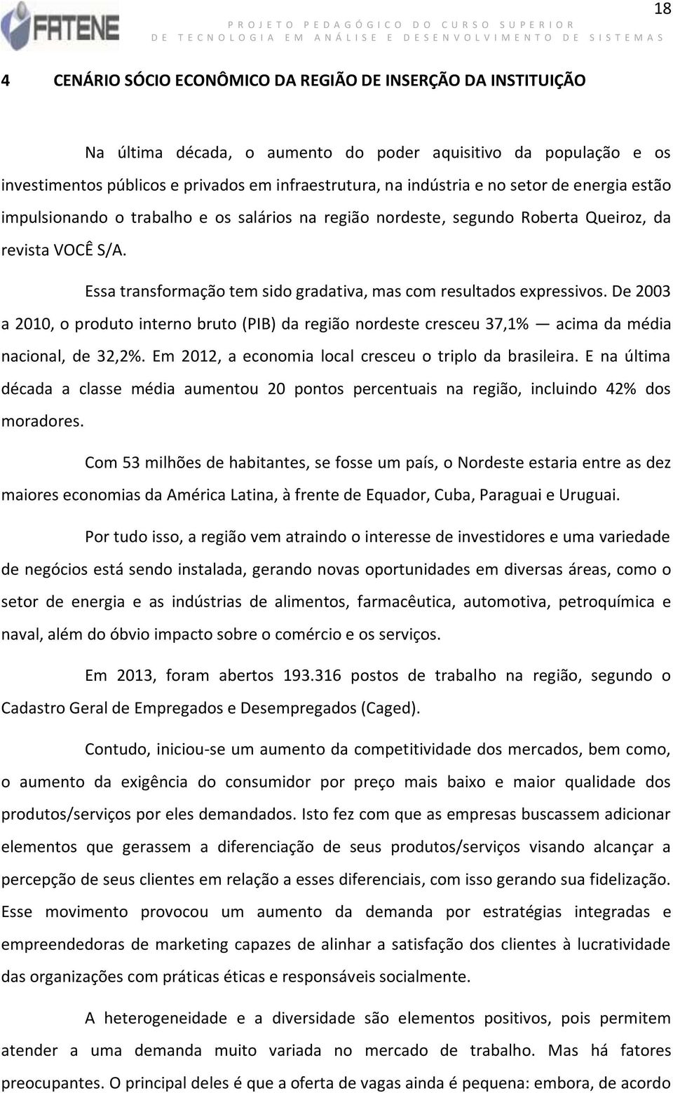 Essa transformação tem sido gradativa, mas com resultados expressivos. De 2003 a 2010, o produto interno bruto (PIB) da região nordeste cresceu 37,1% acima da média nacional, de 32,2%.