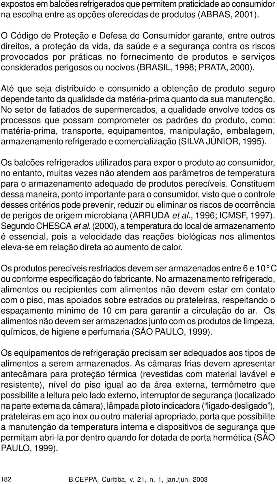 considerados perigosos ou nocivos (BRASIL, 1998; PRATA, 2000). Até que seja distribuído e consumido a obtenção de produto seguro depende tanto da qualidade da matéria-prima quanto da sua manutenção.