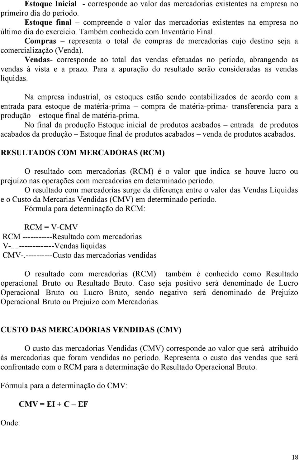 Compras representa o total de compras de mercadorias cujo destino seja a comercialização (Venda). Vendas- corresponde ao total das vendas efetuadas no período, abrangendo as vendas á vista e a prazo.