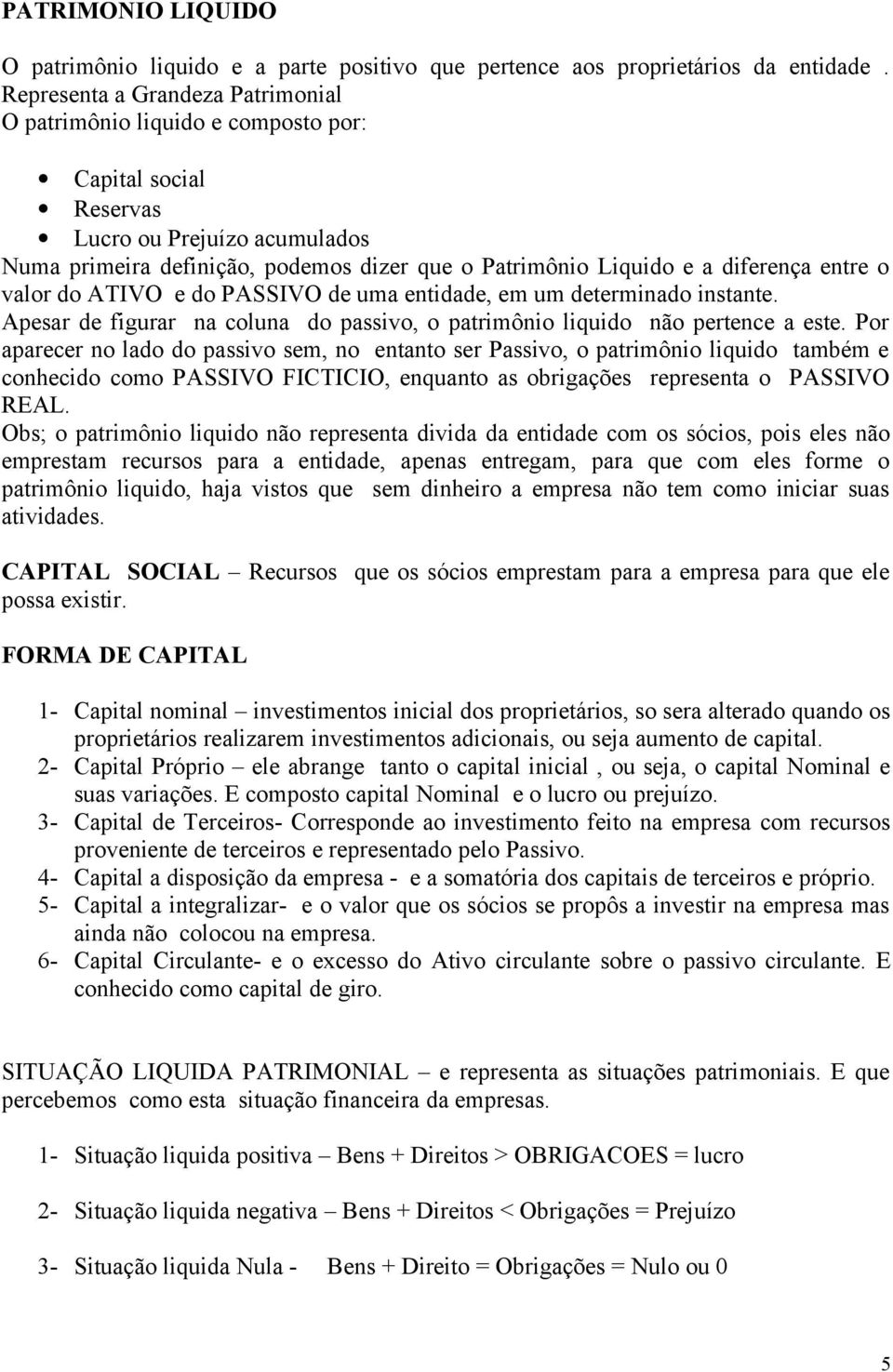 diferença entre o valor do ATIVO e do PASSIVO de uma entidade, em um determinado instante. Apesar de figurar na coluna do passivo, o patrimônio liquido não pertence a este.