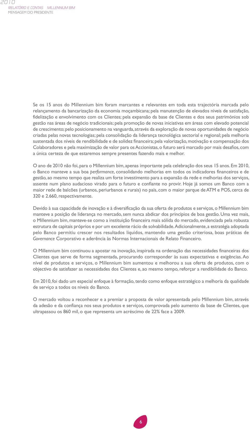 novas iniciativas em áreas com elevado potencial de crescimento; pelo posicionamento na vanguarda, através da exploração de novas oportunidades de negócio criadas pelas novas tecnologias; pela