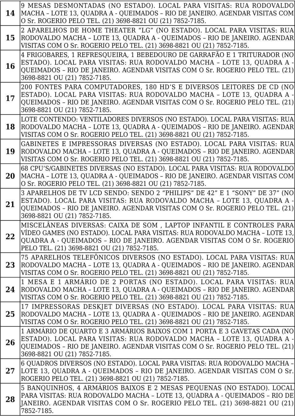 LOCAL PARA VISITAS: RUA 4 FRIGOBARES, 1 REFRESQUEIRA, 1 BEBEDOURO DE GARRAFÃO E 1 TRITURADOR (NO 3698-8821 OU (21) 200 FONTES PARA COMPUTADORES, 180 HD S E DIVERSOS LEITORES DE CD (NO 3698-8821 OU