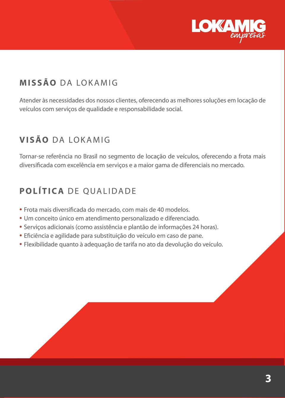 no mercado. POLÍTICA DE QUALIDADE Frota mais diversificada do mercado, com mais de 40 modelos. Um conceito único em atendimento personalizado e diferenciado.