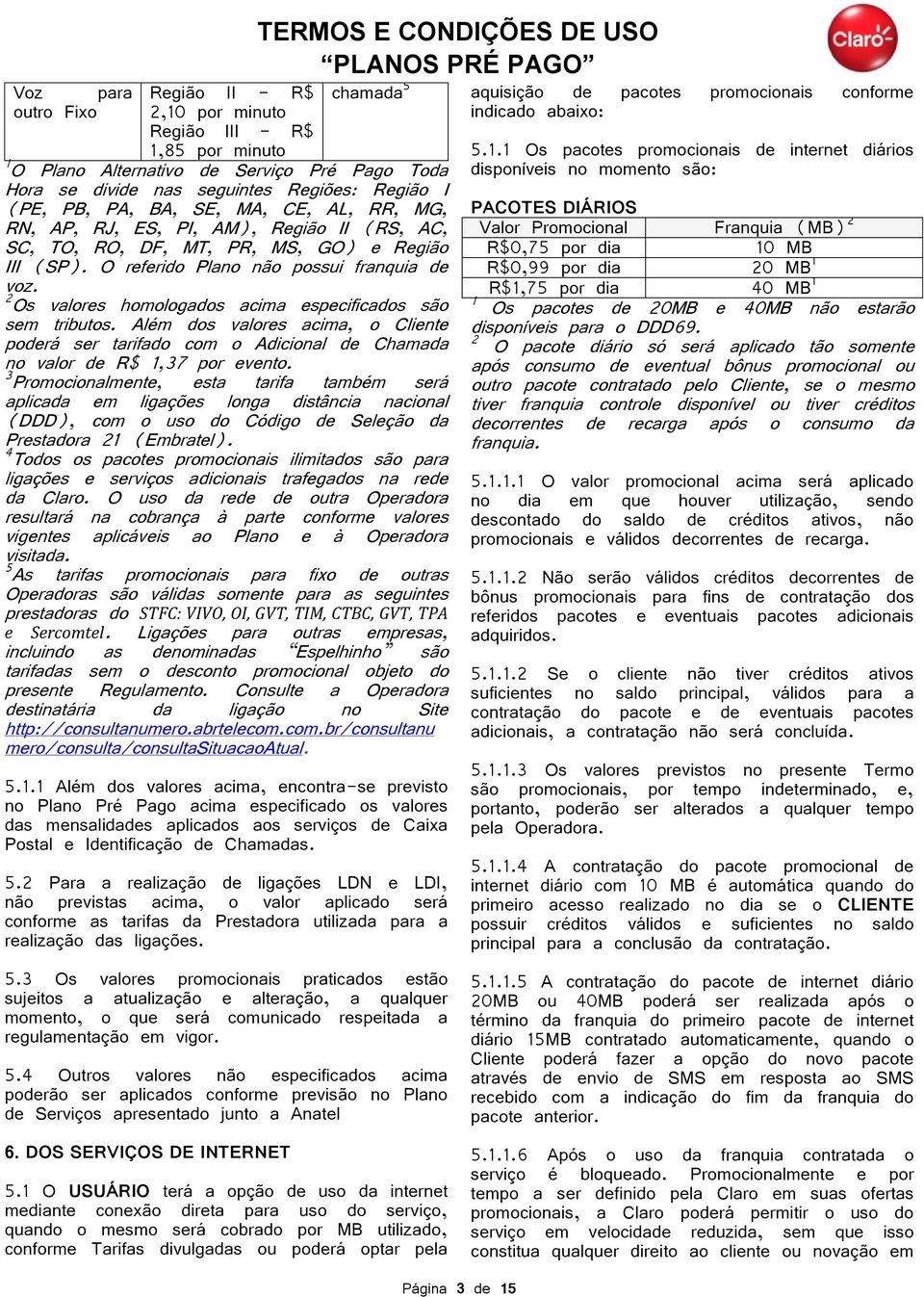 2 Os valores homologados acima especificados são sem tributos. Além dos valores acima, o Cliente poderá ser tarifado com o Adicional de Chamada no valor de R$ 1,37 por evento.