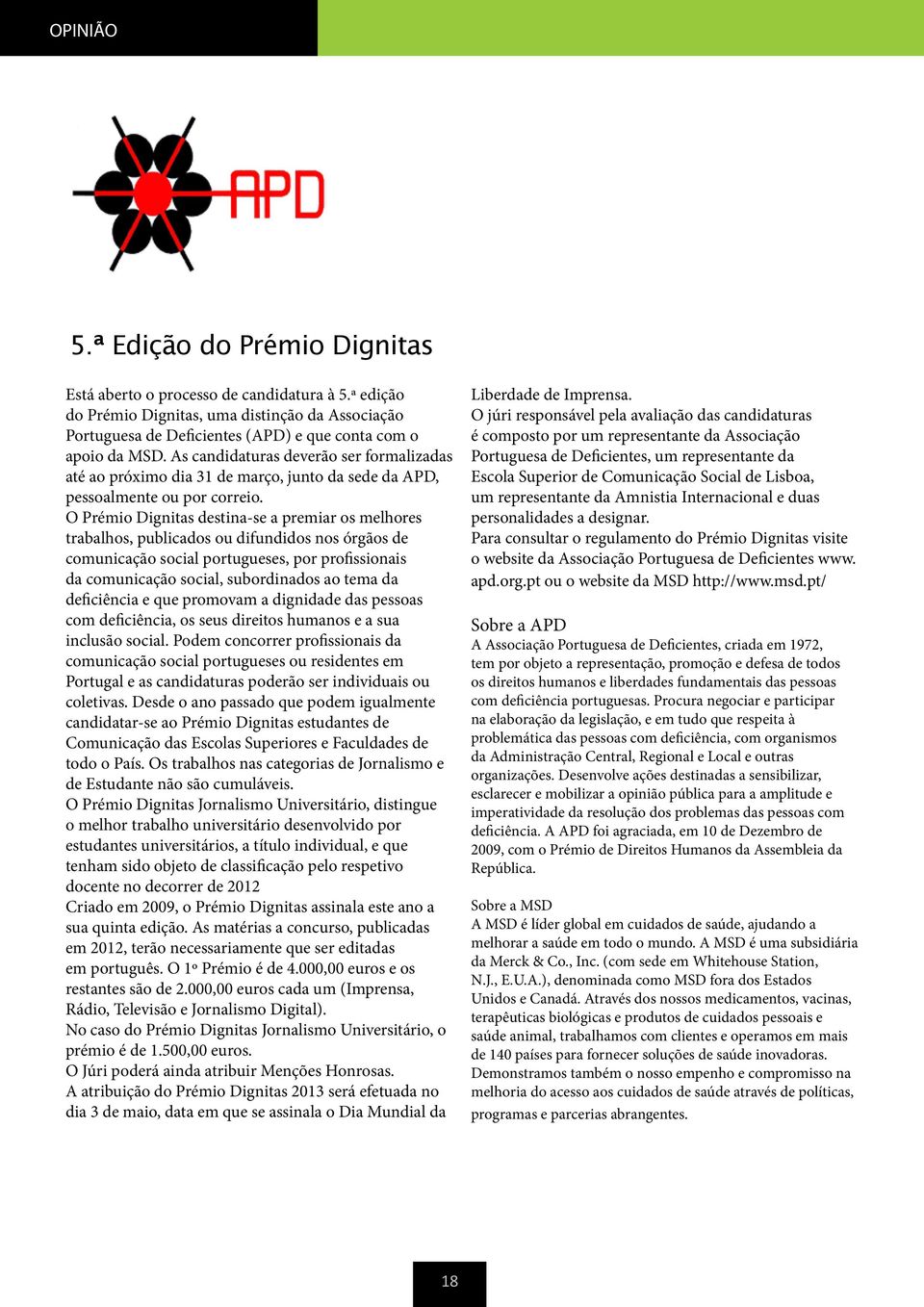 O Prémio Dignitas destina-se a premiar os melhores trabalhos, publicados ou difundidos nos órgãos de comunicação social portugueses, por profissionais da comunicação social, subordinados ao tema da