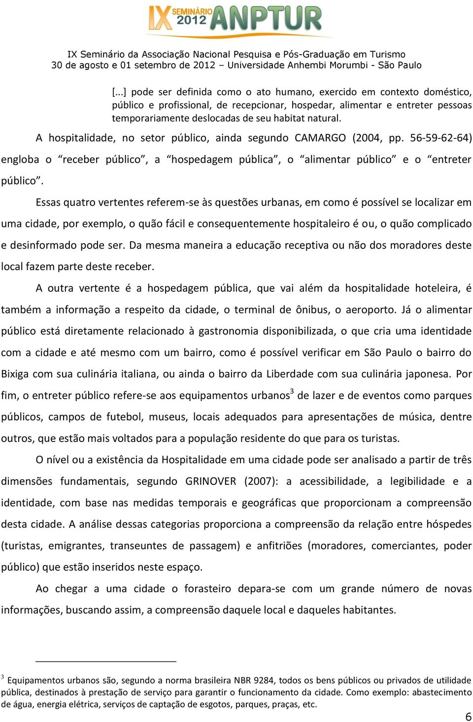 Essas quatro vertentes referem-se às questões urbanas, em como é possível se localizar em uma cidade, por exemplo, o quão fácil e consequentemente hospitaleiro é ou, o quão complicado e desinformado