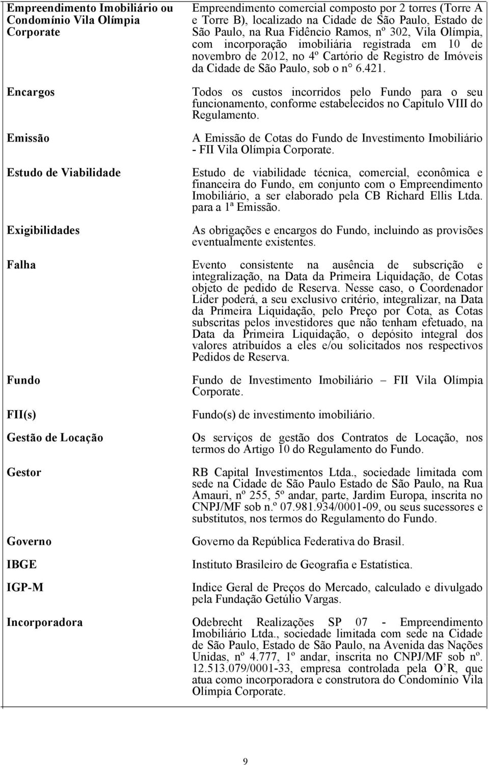 Encargos Emissão Estudo de Viabilidade Exigibilidades Todos os custos incorridos pelo Fundo para o seu funcionamento, conforme estabelecidos no Capítulo VIII do Regulamento.