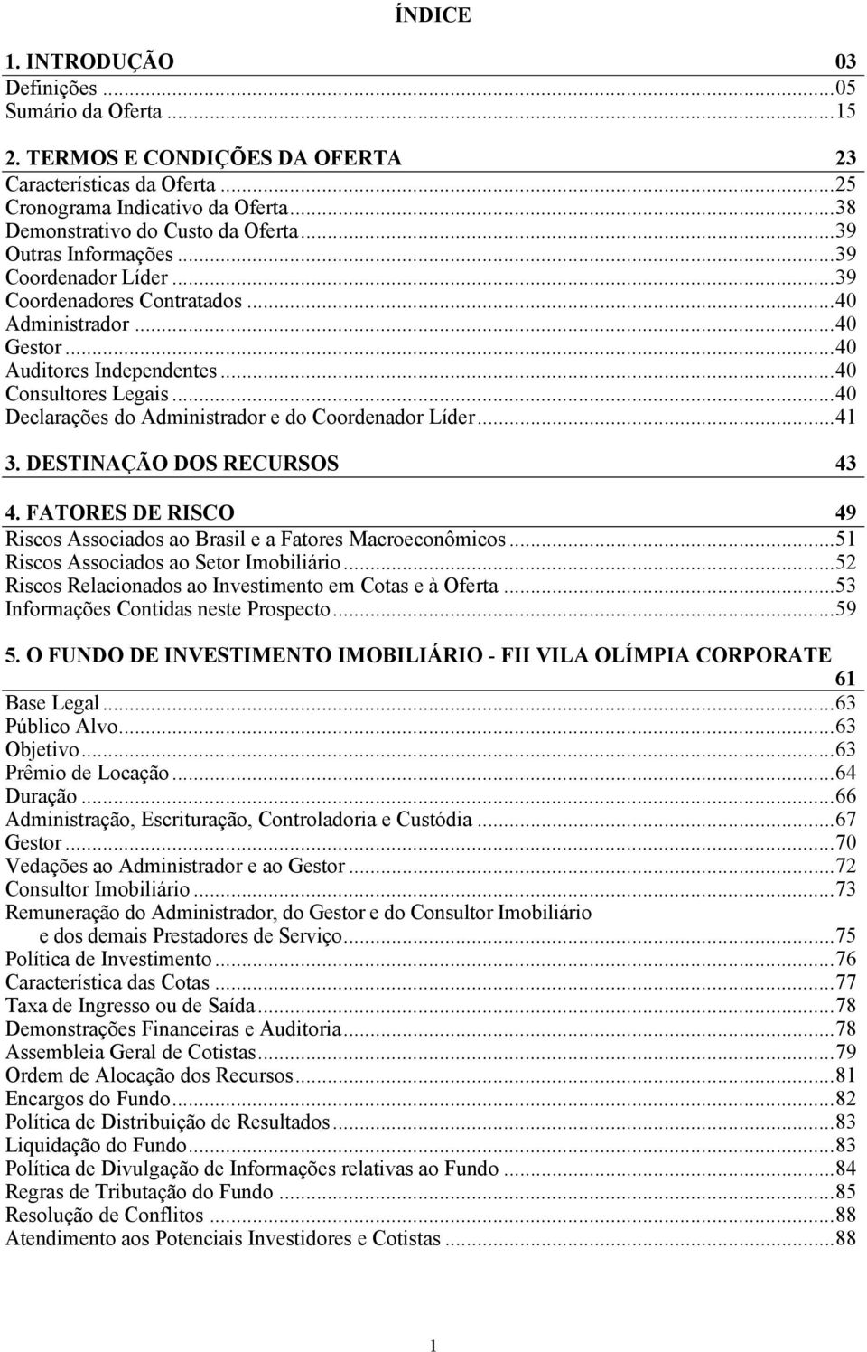 .. 40 Consultores Legais... 40 Declarações do Administrador e do Coordenador Líder... 41 3. DESTINAÇÃO DOS RECURSOS 43 4. FATORES DE RISCO 49 Riscos Associados ao Brasil e a Fatores Macroeconômicos.