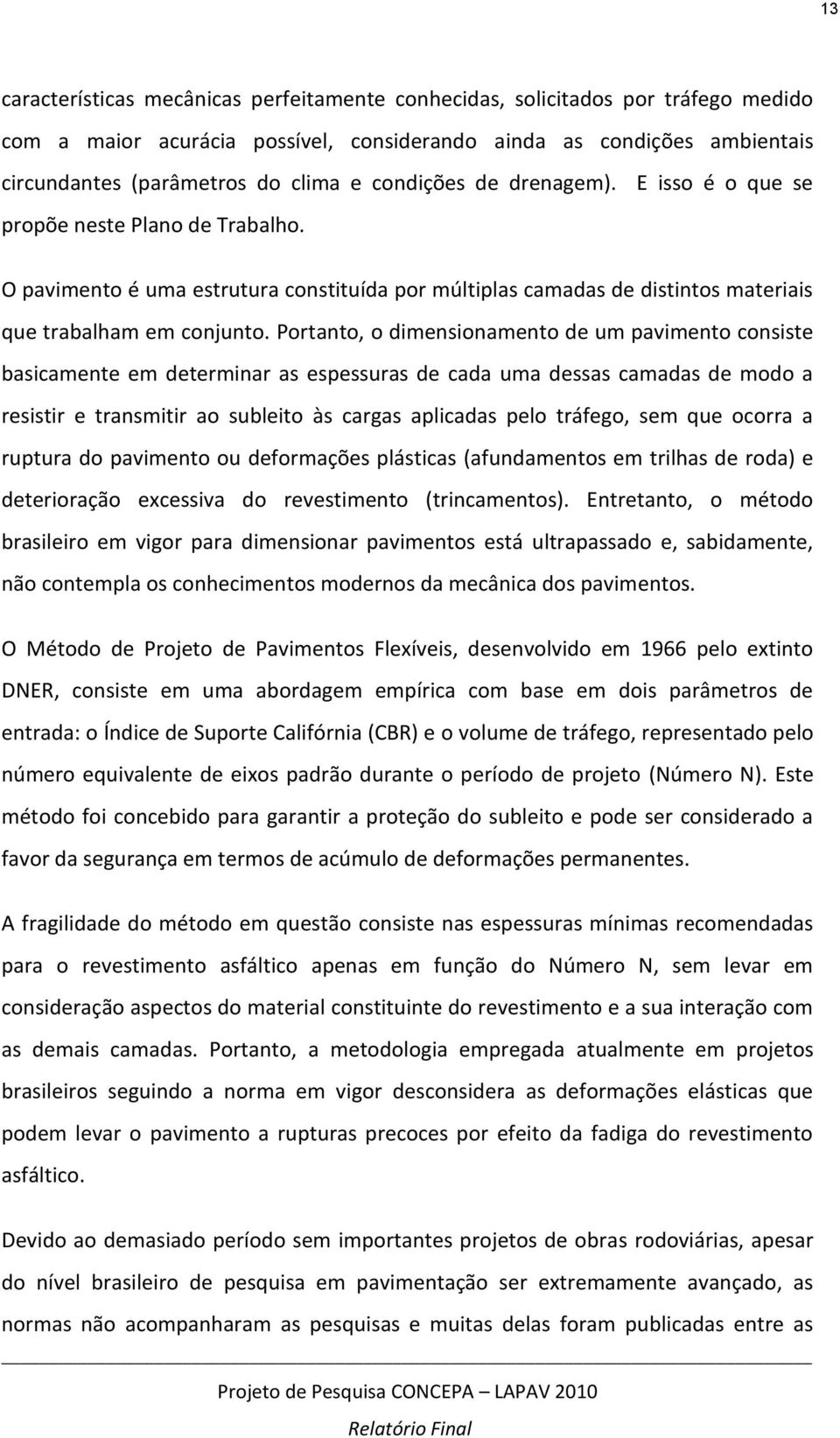 Portanto, o dimensionamento de um pavimento consiste basicamente em determinar as espessuras de cada uma dessas camadas de modo a resistir e transmitir ao subleito às cargas aplicadas pelo tráfego,