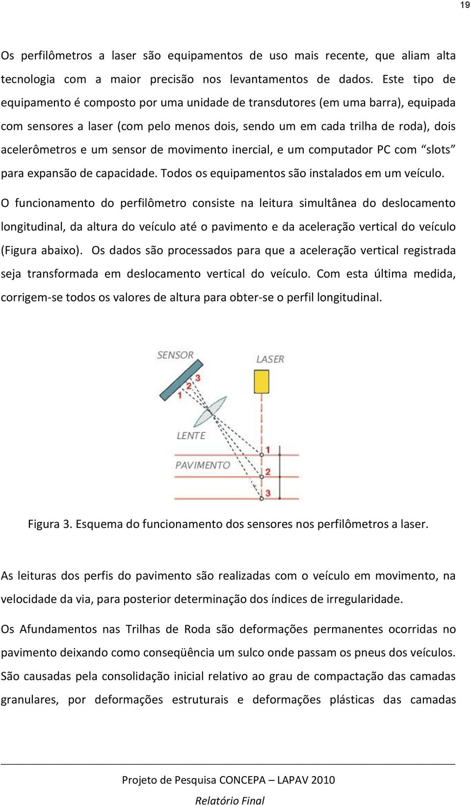 sensor de movimento inercial, e um computador PC com slots para expansão de capacidade. Todos os equipamentos são instalados em um veículo.