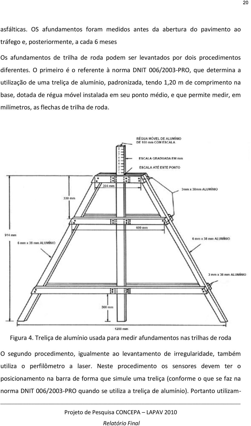 O primeiro é o referente à norma DNIT 006/2003-PRO, que determina a utilização de uma treliça de alumínio, padronizada, tendo 1,20 m de comprimento na base, dotada de régua móvel instalada em seu