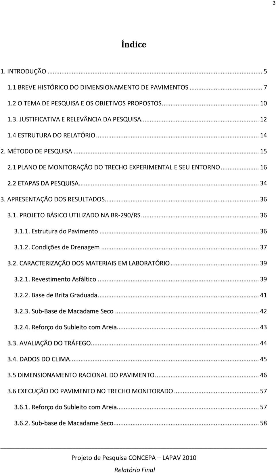 .. 36 3.1.1. Estrutura do Pavimento... 36 3.1.2. Condições de Drenagem... 37 3.2. CARACTERIZAÇÃO DOS MATERIAIS EM LABORATÓRIO... 39 3.2.1. Revestimento Asfáltico... 39 3.2.2. Base de Brita Graduada.