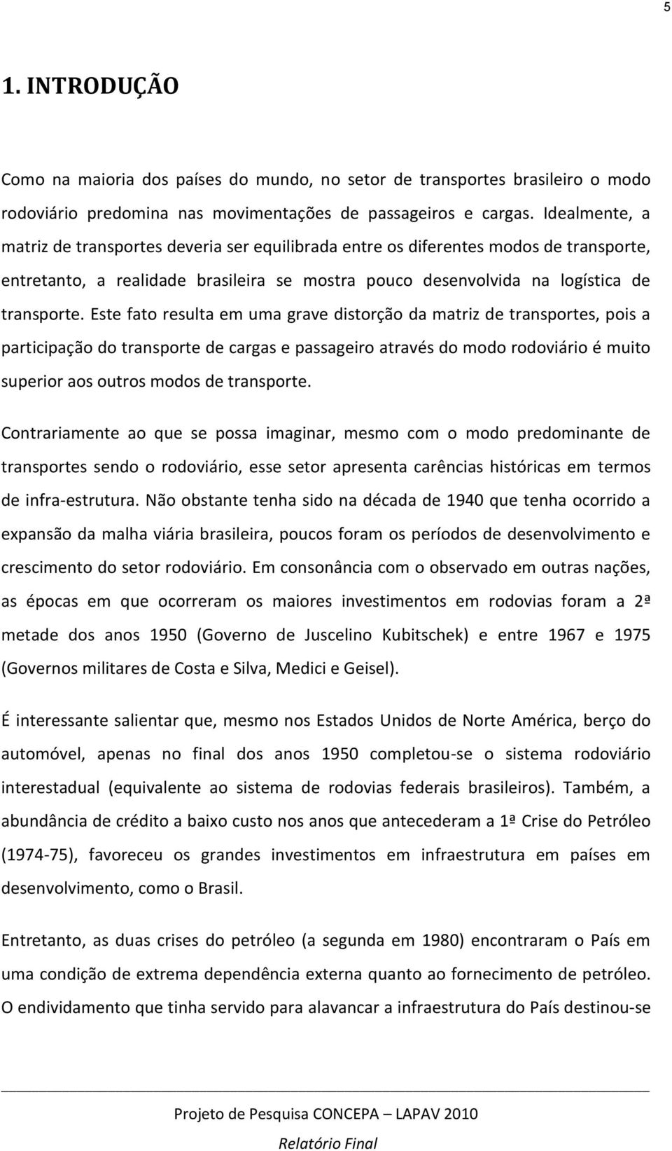 Este fato resulta em uma grave distorção da matriz de transportes, pois a participação do transporte de cargas e passageiro através do modo rodoviário é muito superior aos outros modos de transporte.