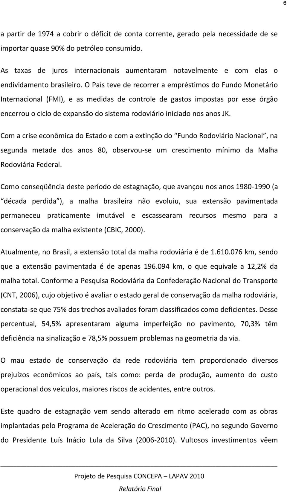 O País teve de recorrer a empréstimos do Fundo Monetário Internacional (FMI), e as medidas de controle de gastos impostas por esse órgão encerrou o ciclo de expansão do sistema rodoviário iniciado