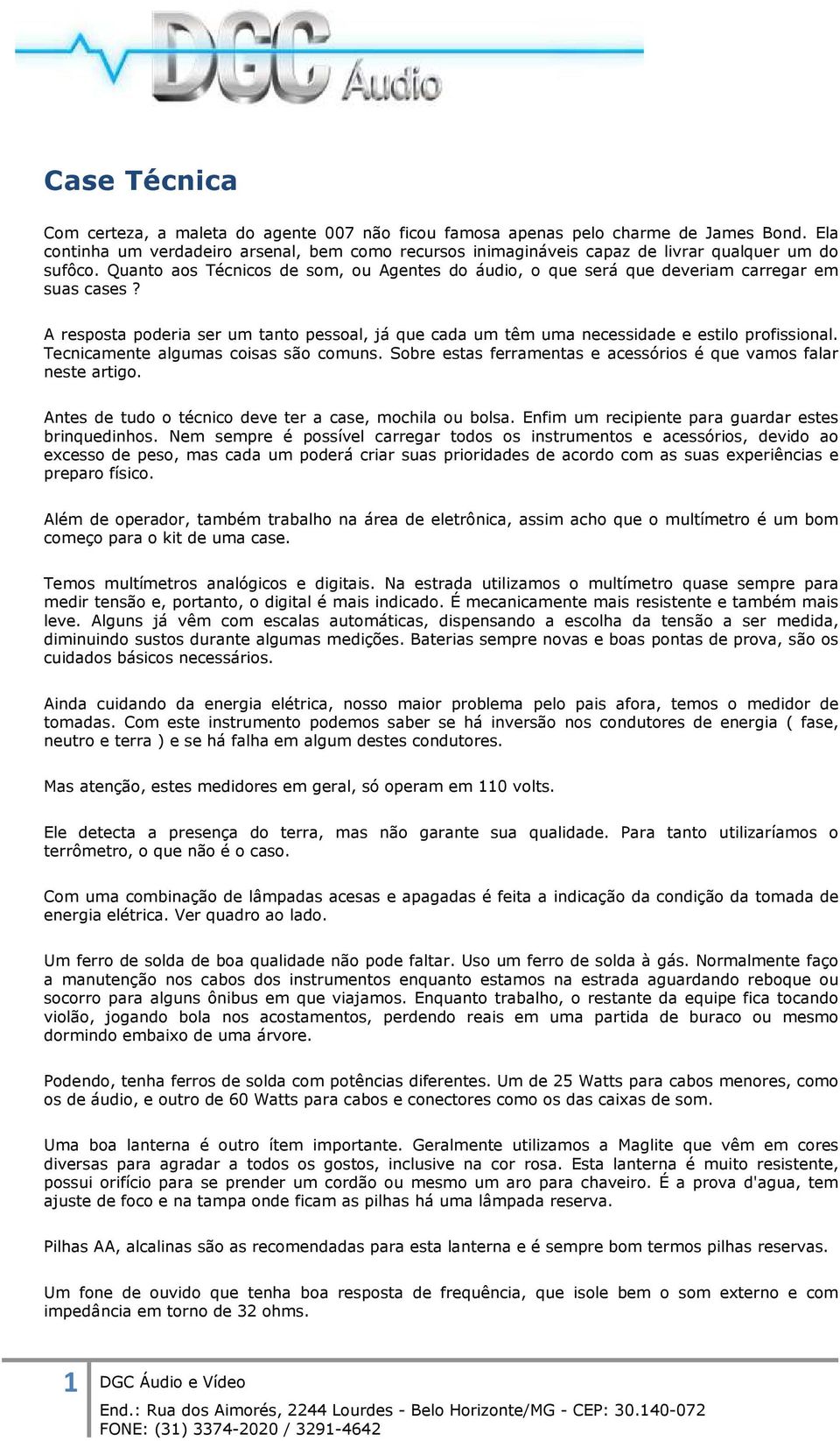 Quanto aos Técnicos de som, ou Agentes do áudio, o que será que deveriam carregar em suas cases? A resposta poderia ser um tanto pessoal, já que cada um têm uma necessidade e estilo profissional.