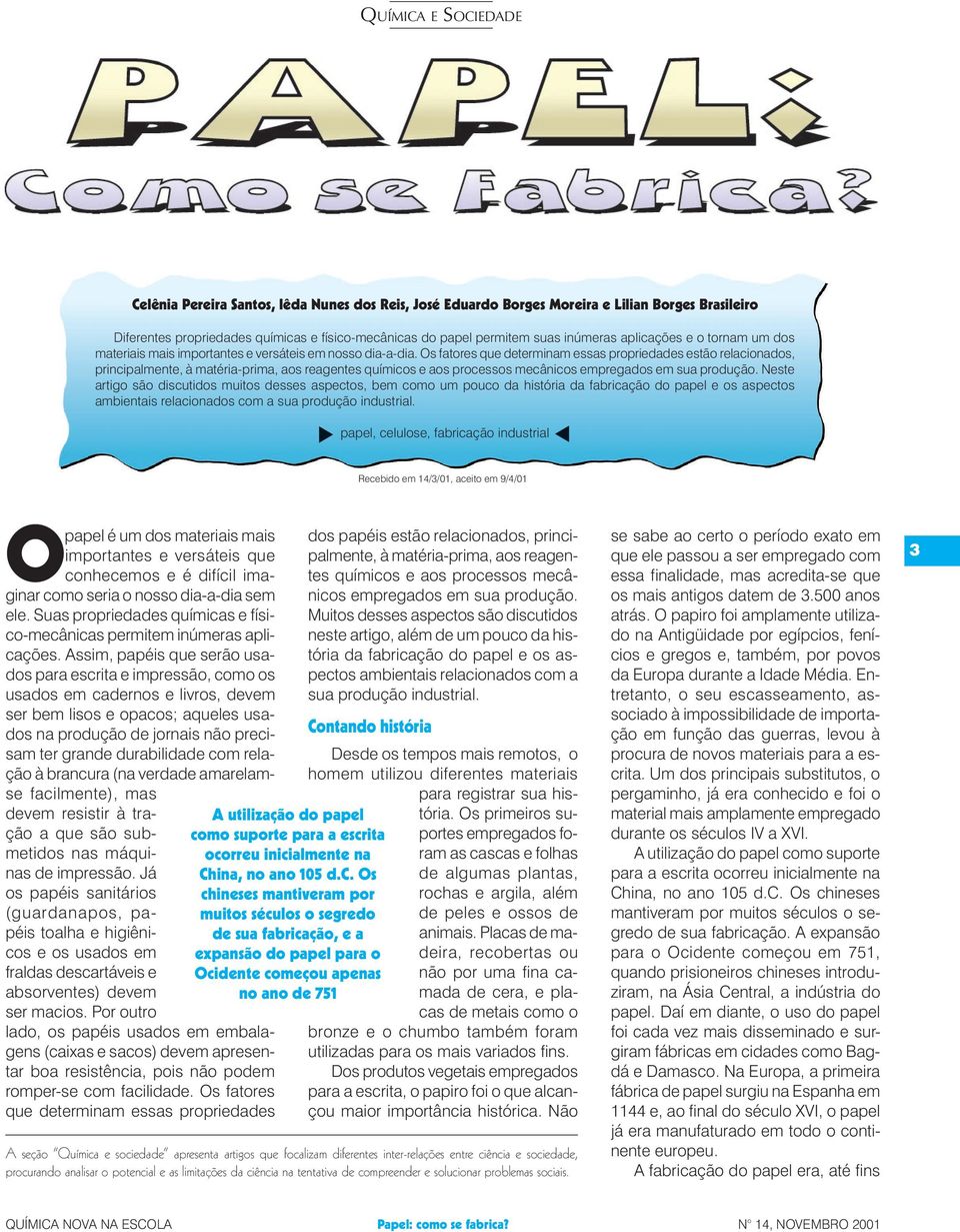 Os fatores que determinam essas propriedades estão relacionados, principalmente, à matéria-prima, aos reagentes químicos e aos processos mecânicos empregados em sua produção.