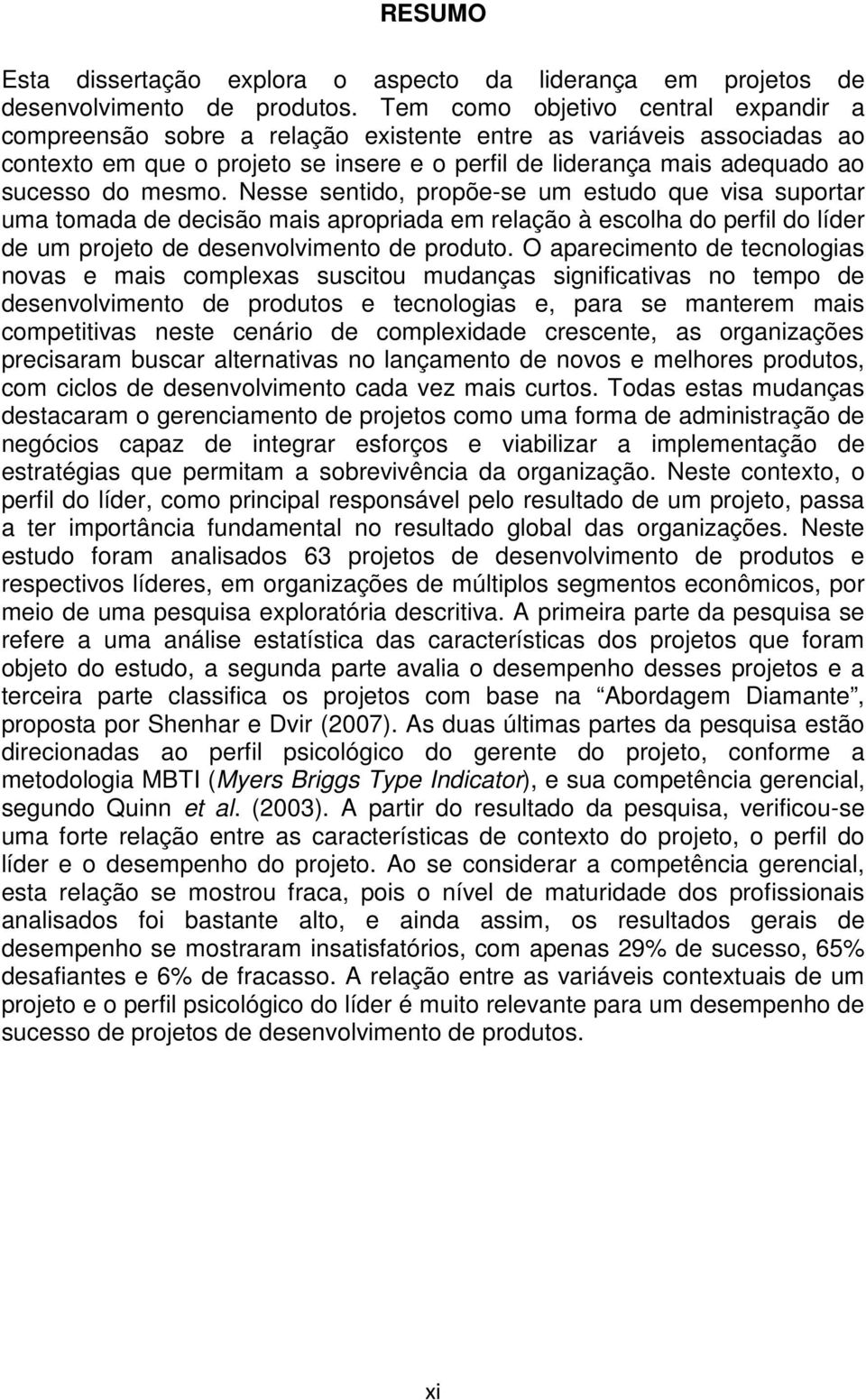 mesmo. Nesse sentido, propõe-se um estudo que visa suportar uma tomada de decisão mais apropriada em relação à escolha do perfil do líder de um projeto de desenvolvimento de produto.