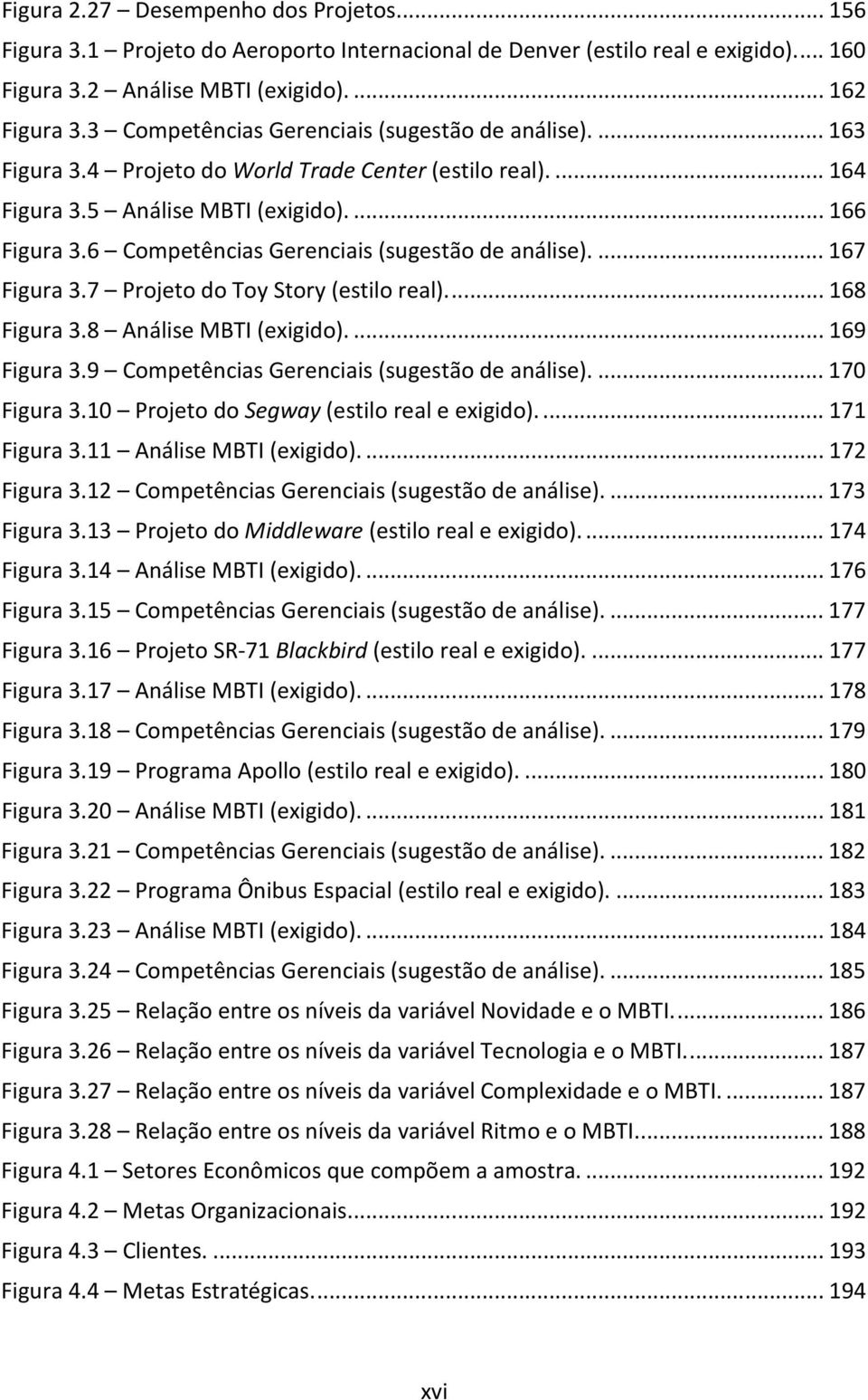 6 Competências Gerenciais (sugestão de análise)...167 Figura 3.7 Projeto do Toy Story (estilo real)...168 Figura 3.8 Análise MBTI (exigido)...169 Figura 3.