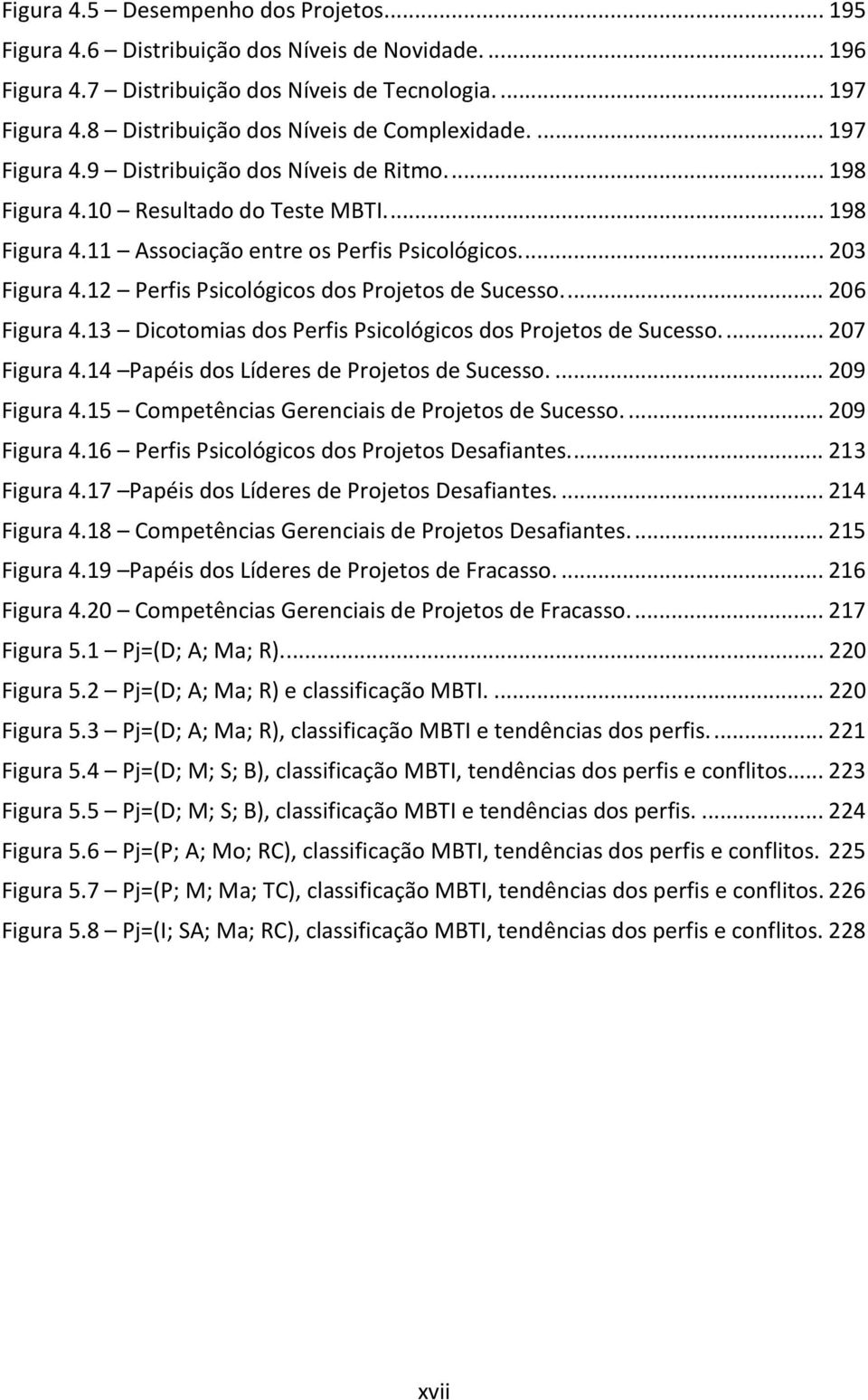 12 Perfis Psicológicos dos Projetos de Sucesso...206 Figura 4.13 Dicotomias dos Perfis Psicológicos dos Projetos de Sucesso...207 Figura 4.14 Papéis dos Líderes de Projetos de Sucesso...209 Figura 4.