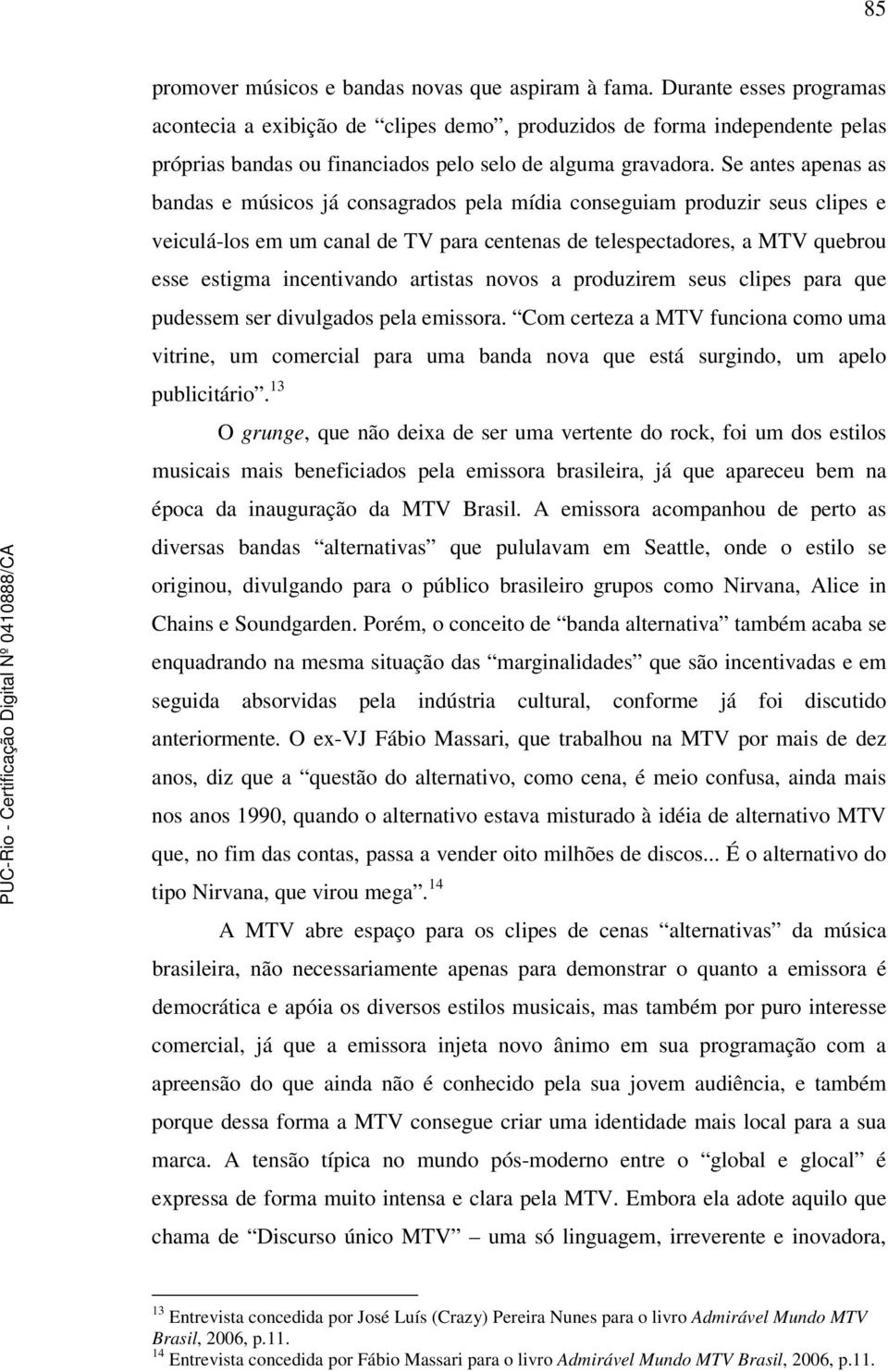 Se antes apenas as bandas e músicos já consagrados pela mídia conseguiam produzir seus clipes e veiculá-los em um canal de TV para centenas de telespectadores, a MTV quebrou esse estigma incentivando