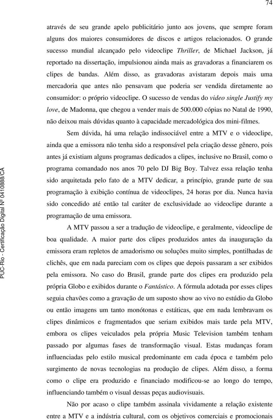 Além disso, as gravadoras avistaram depois mais uma mercadoria que antes não pensavam que poderia ser vendida diretamente ao consumidor: o próprio videoclipe.