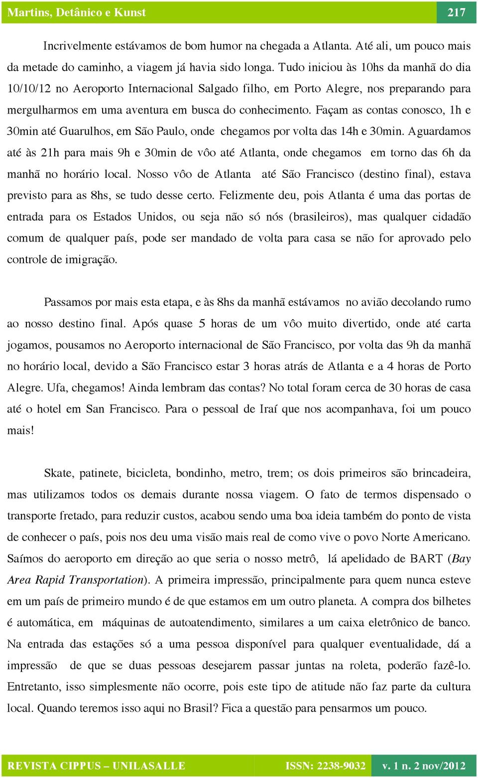 Façam as contas conosco, 1h e 30min até Guarulhos, em São Paulo, onde chegamos por volta das 14h e 30min.