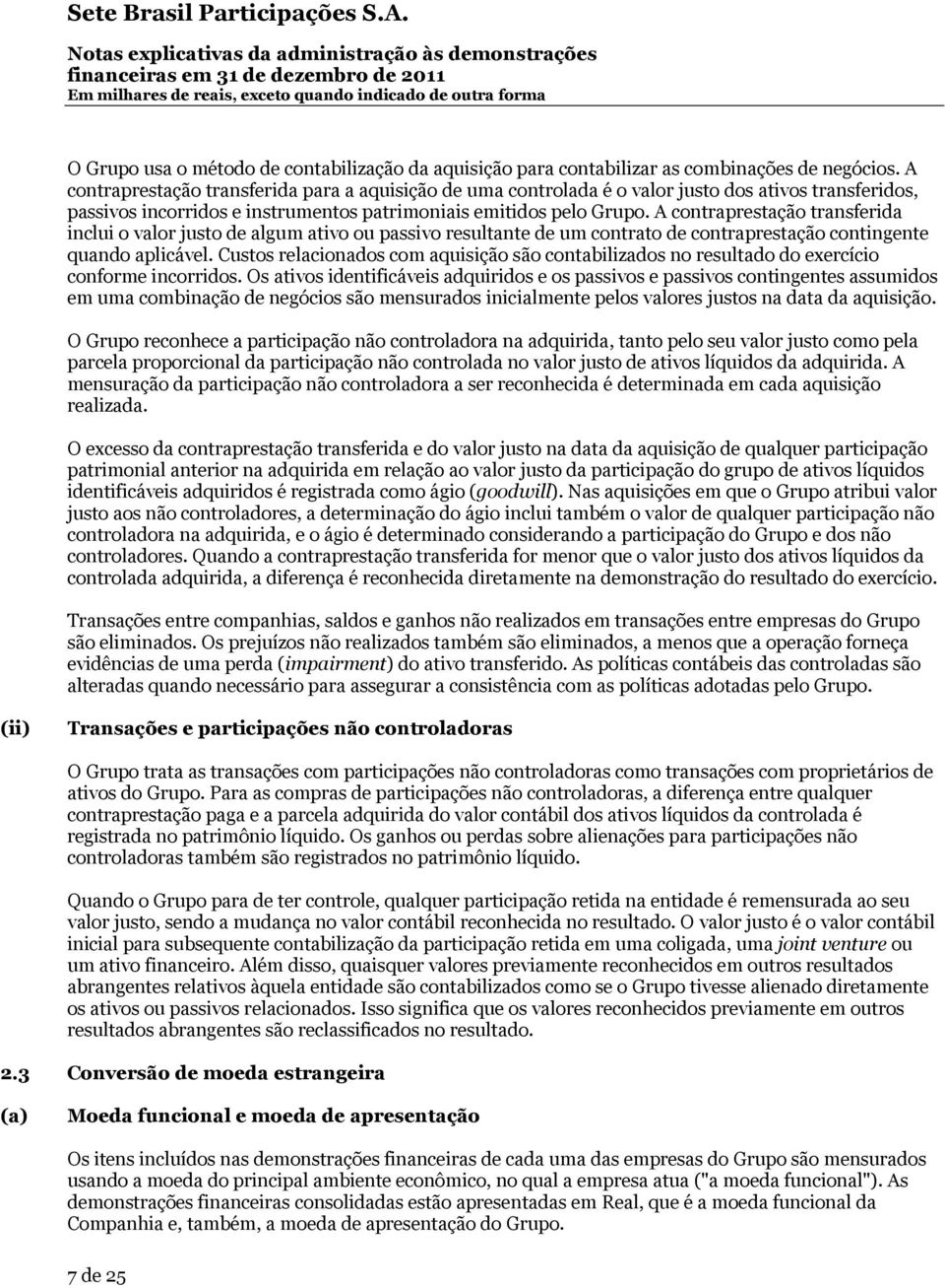 A contraprestação transferida inclui o valor justo de algum ativo ou passivo resultante de um contrato de contraprestação contingente quando aplicável.