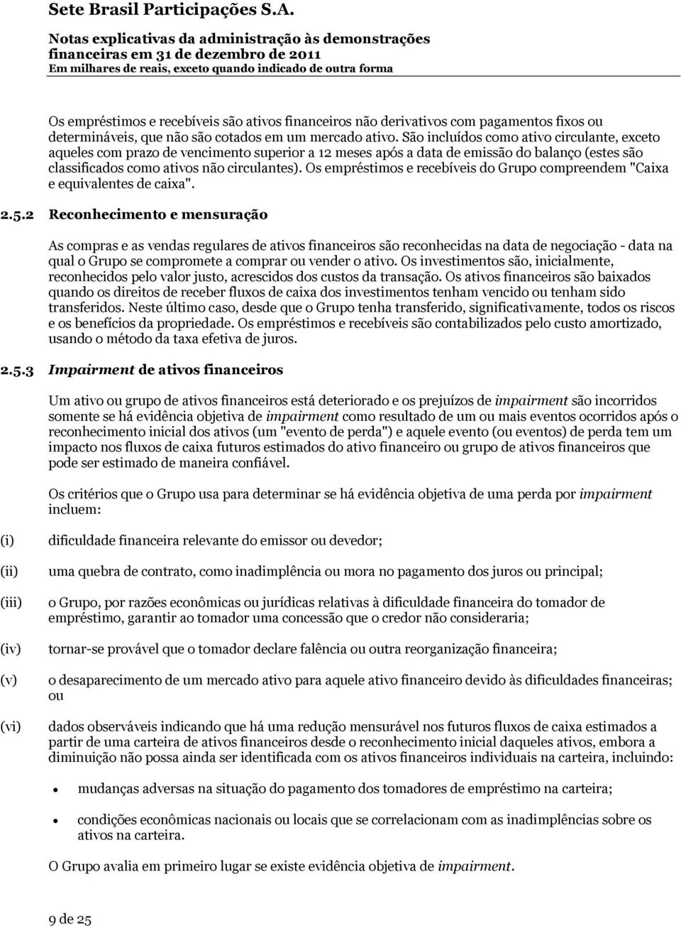 Os empréstimos e recebíveis do Grupo compreendem "Caixa e equivalentes de caixa". 2.5.