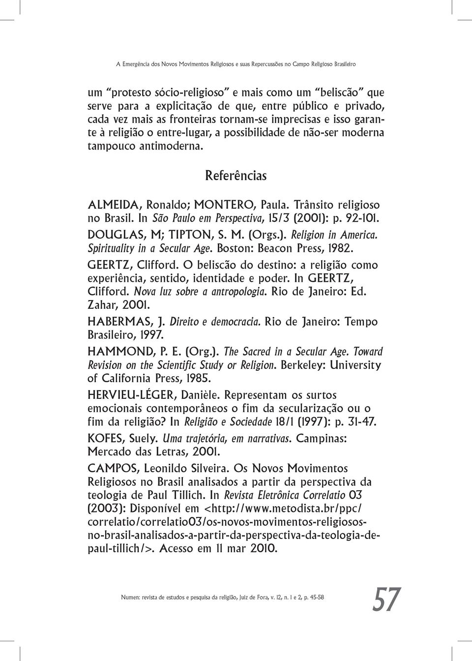 Referências ALMEIDA, Ronaldo; MONTERO, Paula. Trânsito religioso no Brasil. In São Paulo em Perspectiva, 15/3 (2001): p. 92-101. DOUGLAS, M; TIPTON, S. M. (Orgs.). Religion in America.