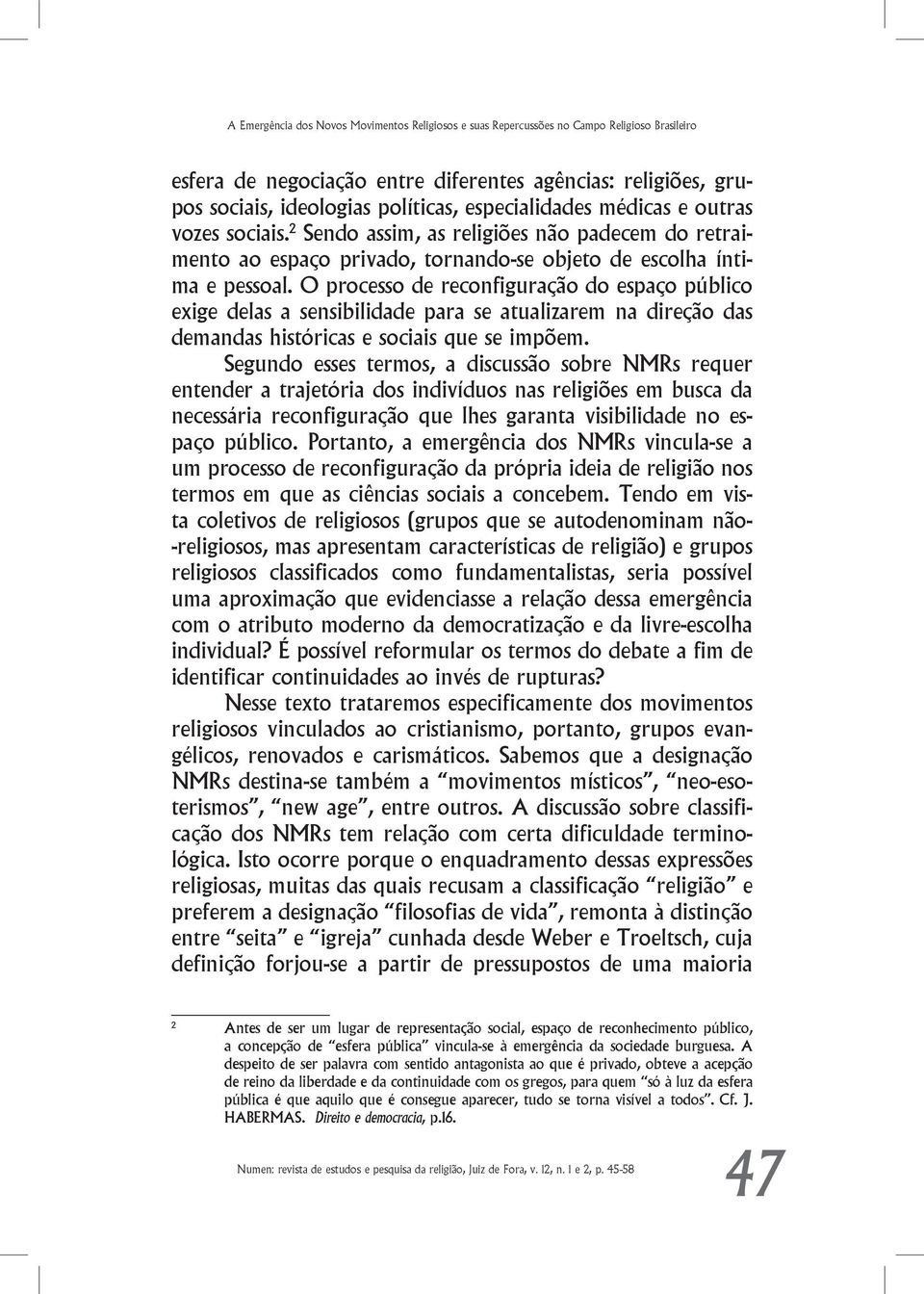 O processo de reconfiguração do espaço público exige delas a sensibilidade para se atualizarem na direção das demandas históricas e sociais que se impõem.