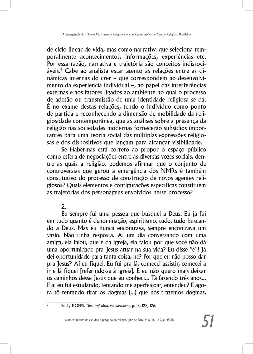 9 Cabe ao analista estar atento às relações entre as dinâmicas internas do crer que correspondem ao desenvolvimento da experiência individual, ao papel das interferências externas e aos fatores