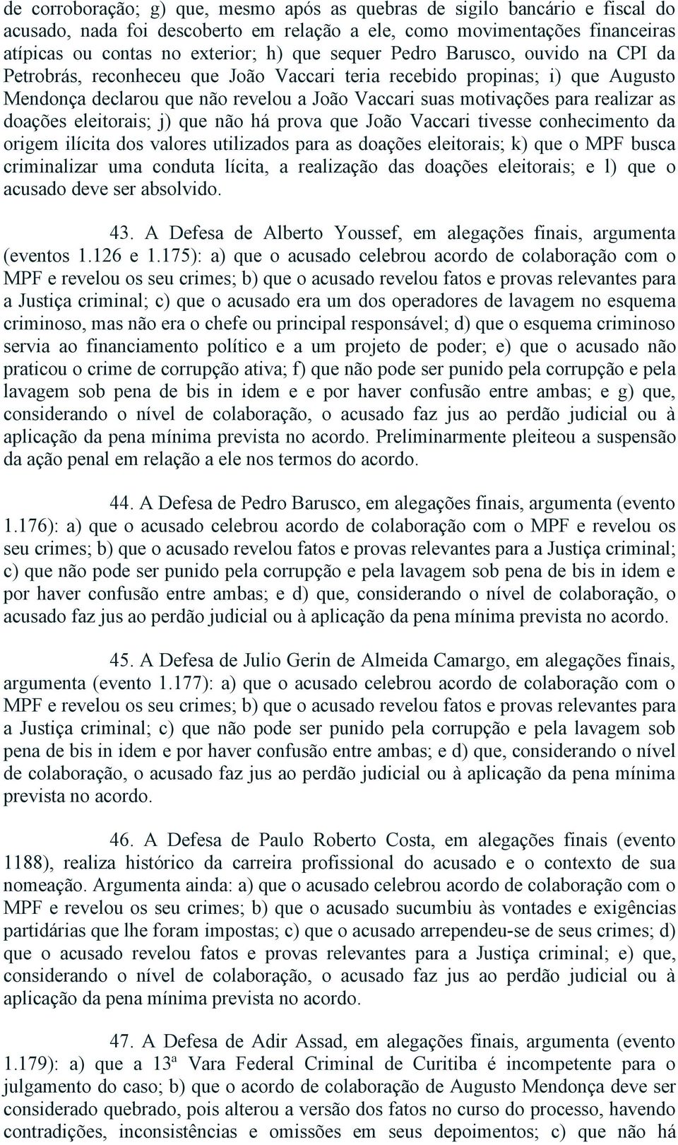 doações eleitorais; j) que não há prova que João Vaccari tivesse conhecimento da origem ilícita dos valores utilizados para as doações eleitorais; k) que o MPF busca criminalizar uma conduta lícita,